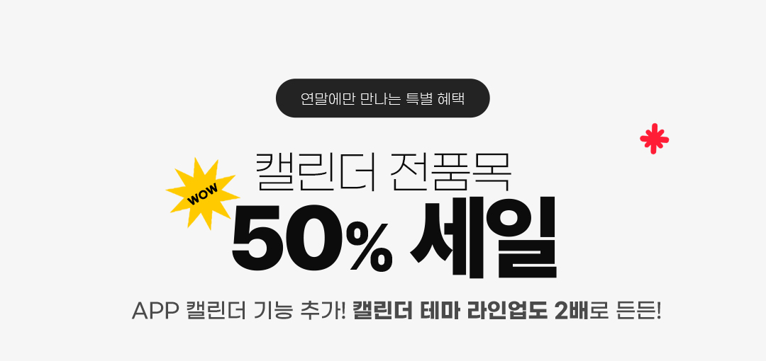 연말에만 만나는 특별 혜택 캘린더 전품목 50% 세일 APP 캘린더 기능 추가! 캘린더 테마 라인업도 2배로 든든!